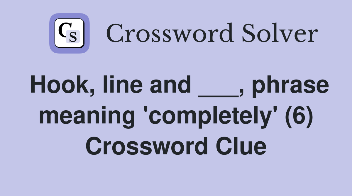Hook, line and ___, phrase meaning 'completely' (6) Crossword Clue