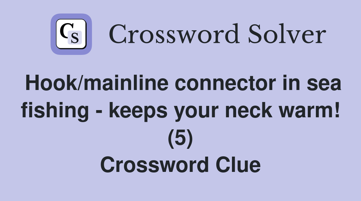 Hook/mainline connector in sea fishing - keeps your neck warm! (5) Crossword Clue