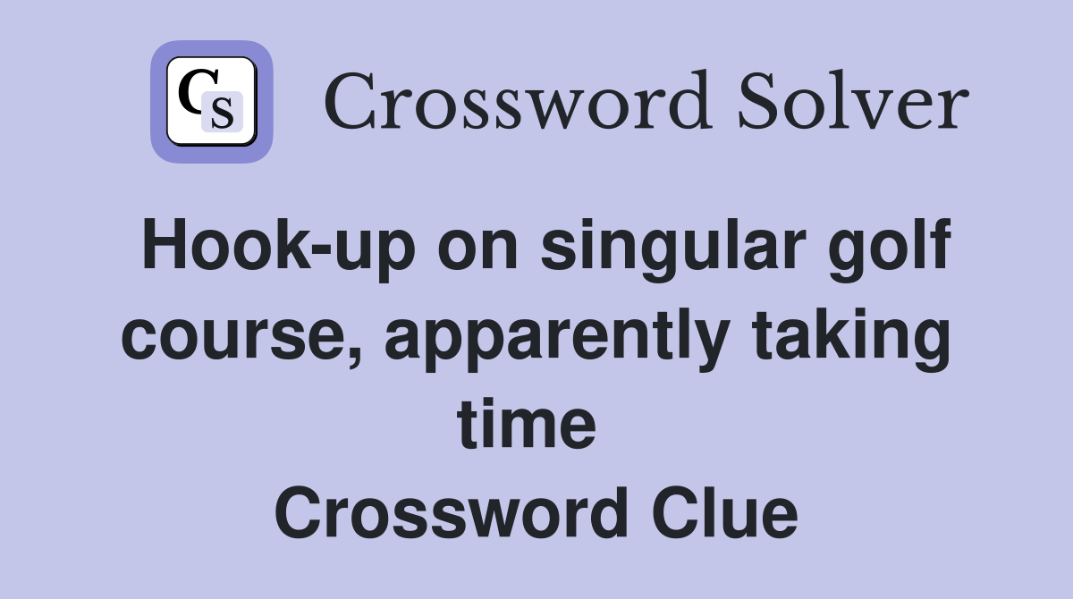 Hook-up on singular golf course, apparently taking time  Crossword Clue