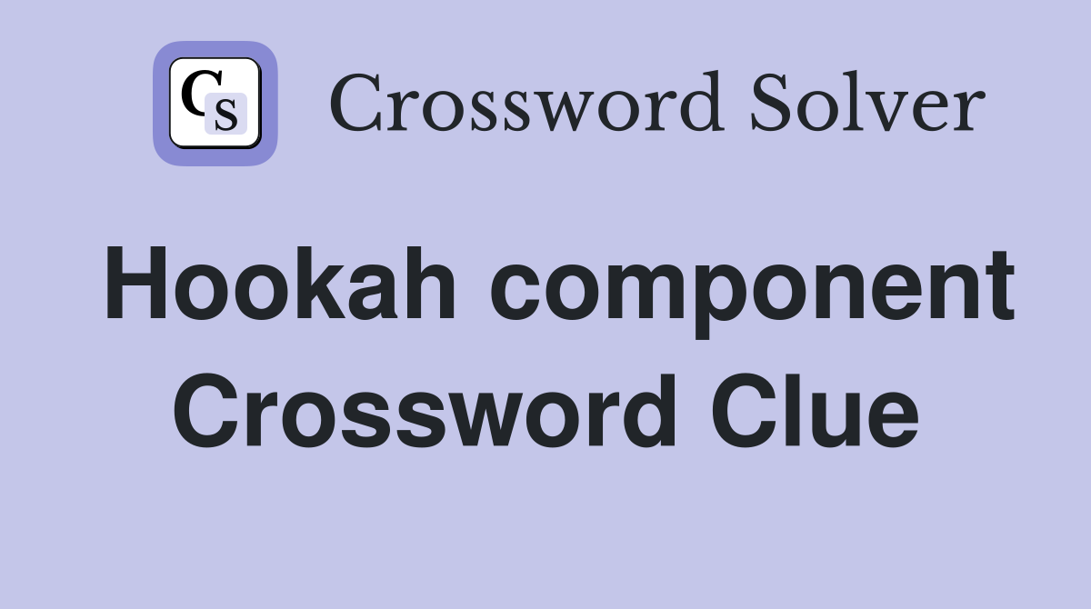 Hookah component Crossword Clue