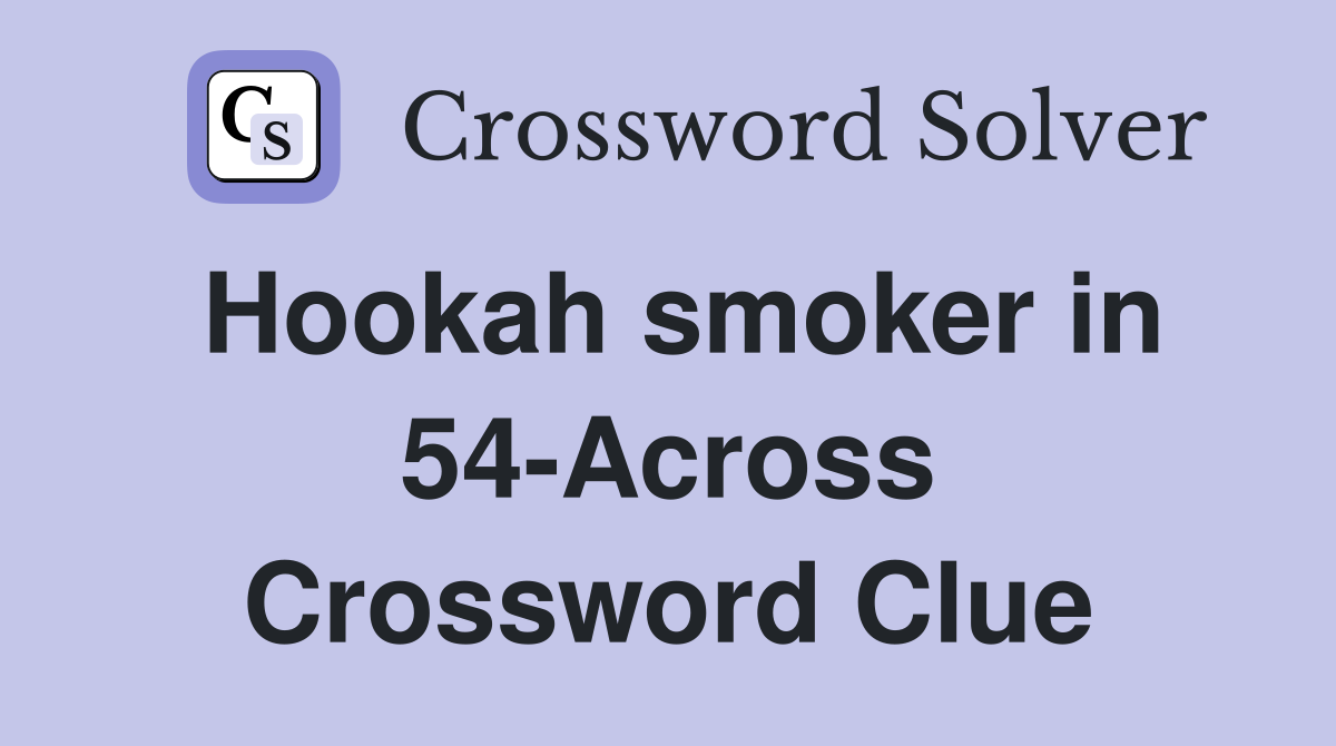 Hookah smoker in 54-Across Crossword Clue