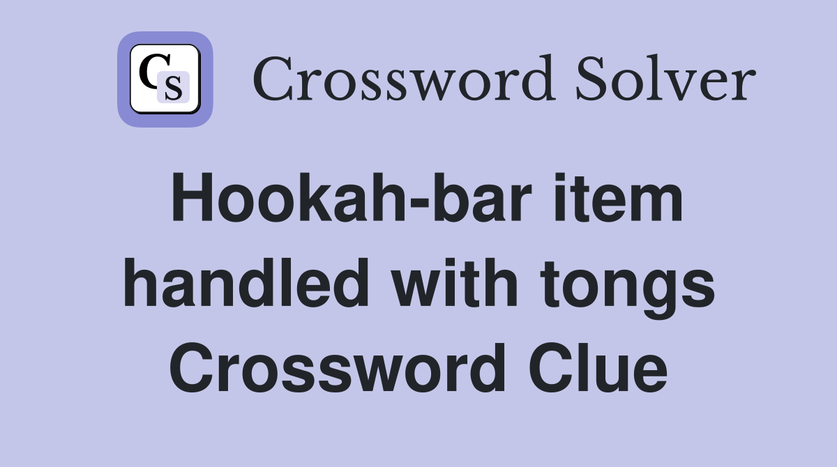 Hookah-bar item handled with tongs Crossword Clue