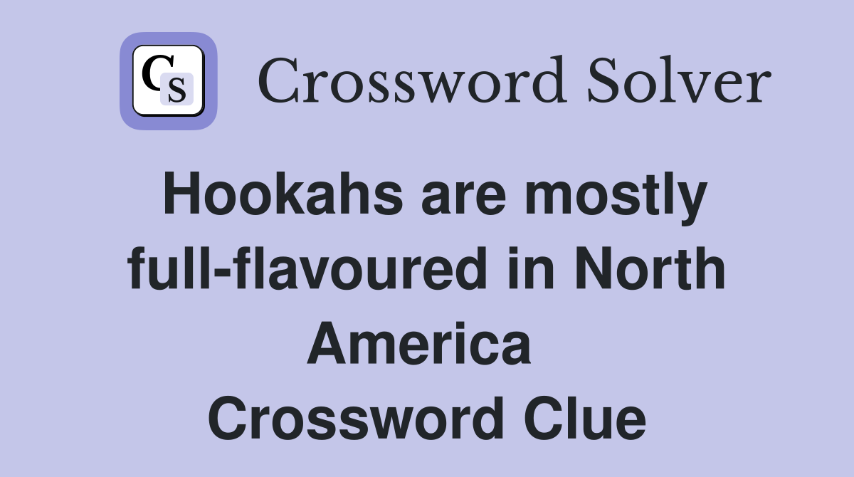 Hookahs are mostly full-flavoured in North America  Crossword Clue