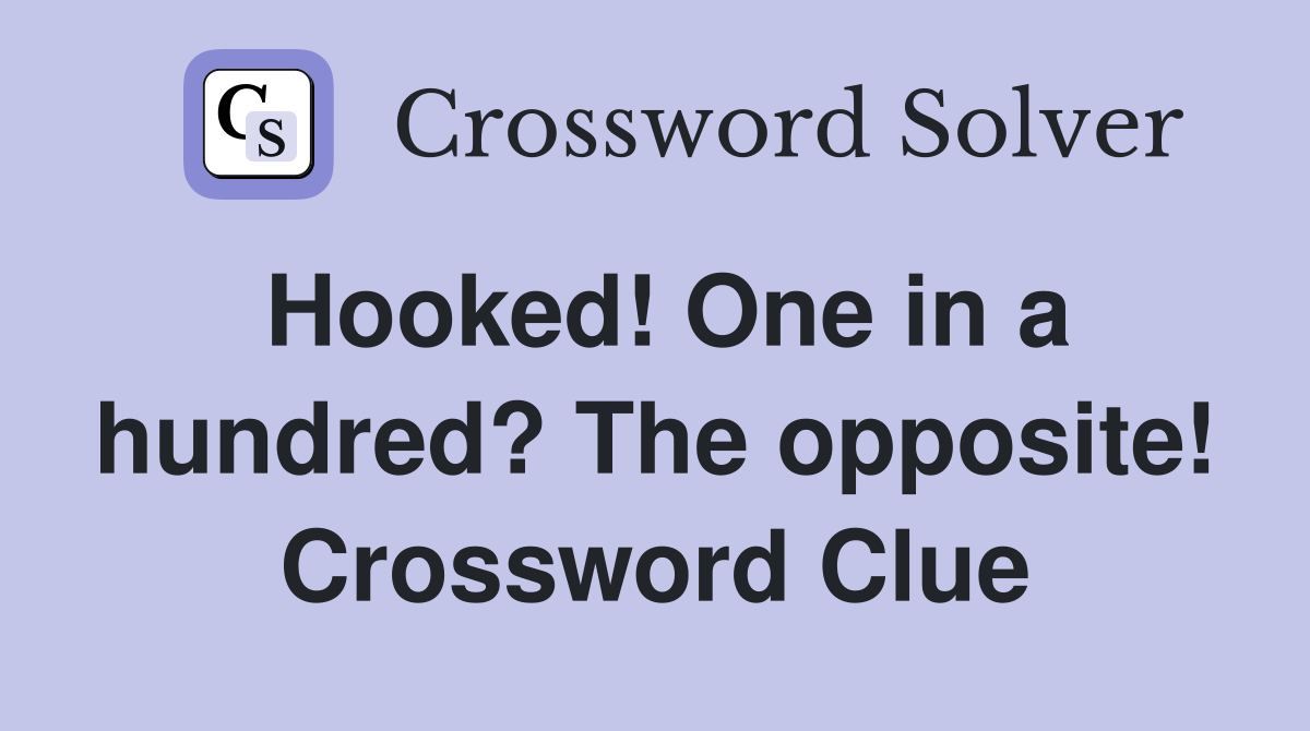 Hooked! One in a hundred? The opposite! Crossword Clue