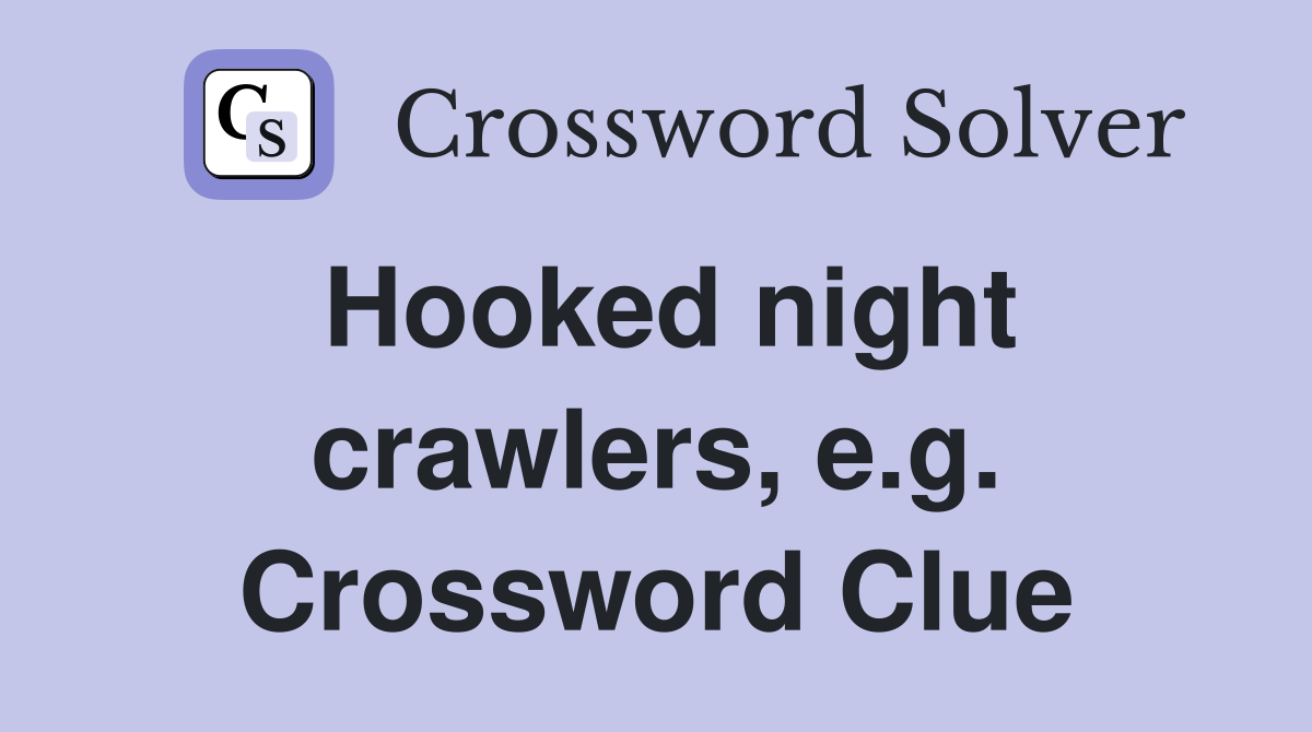 Hooked night crawlers, e.g. Crossword Clue