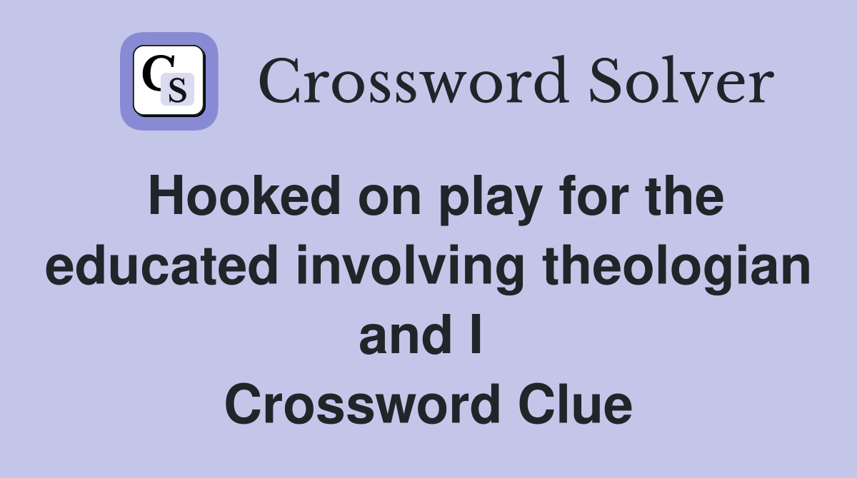 Hooked on play for the educated involving theologian and I  Crossword Clue