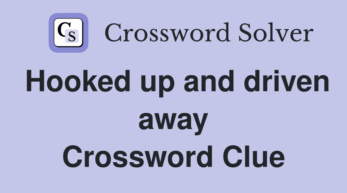 Hooked up and driven away Crossword Clue