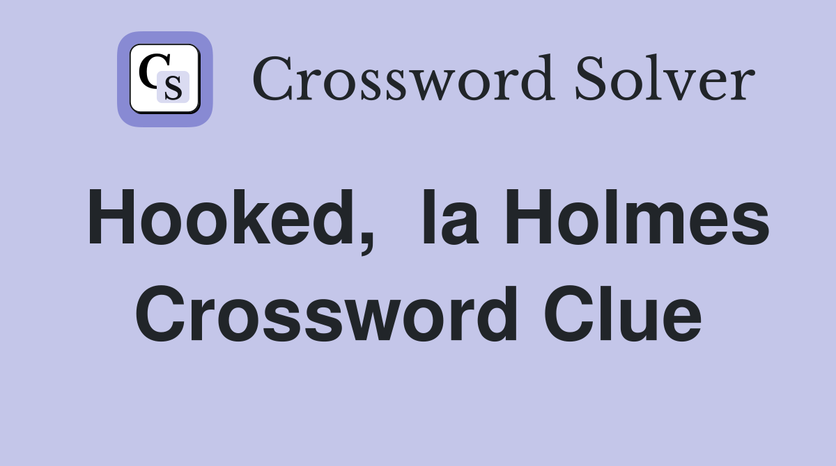 Hooked,  la Holmes Crossword Clue