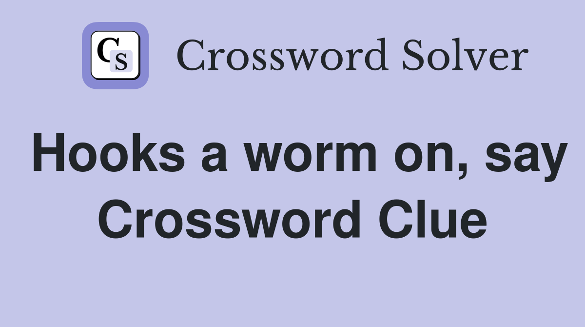 Hooks a worm on, say Crossword Clue