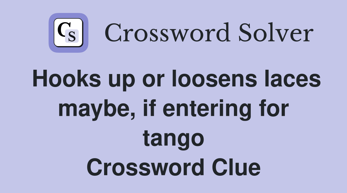 Hooks up or loosens laces maybe, if entering for tango Crossword Clue