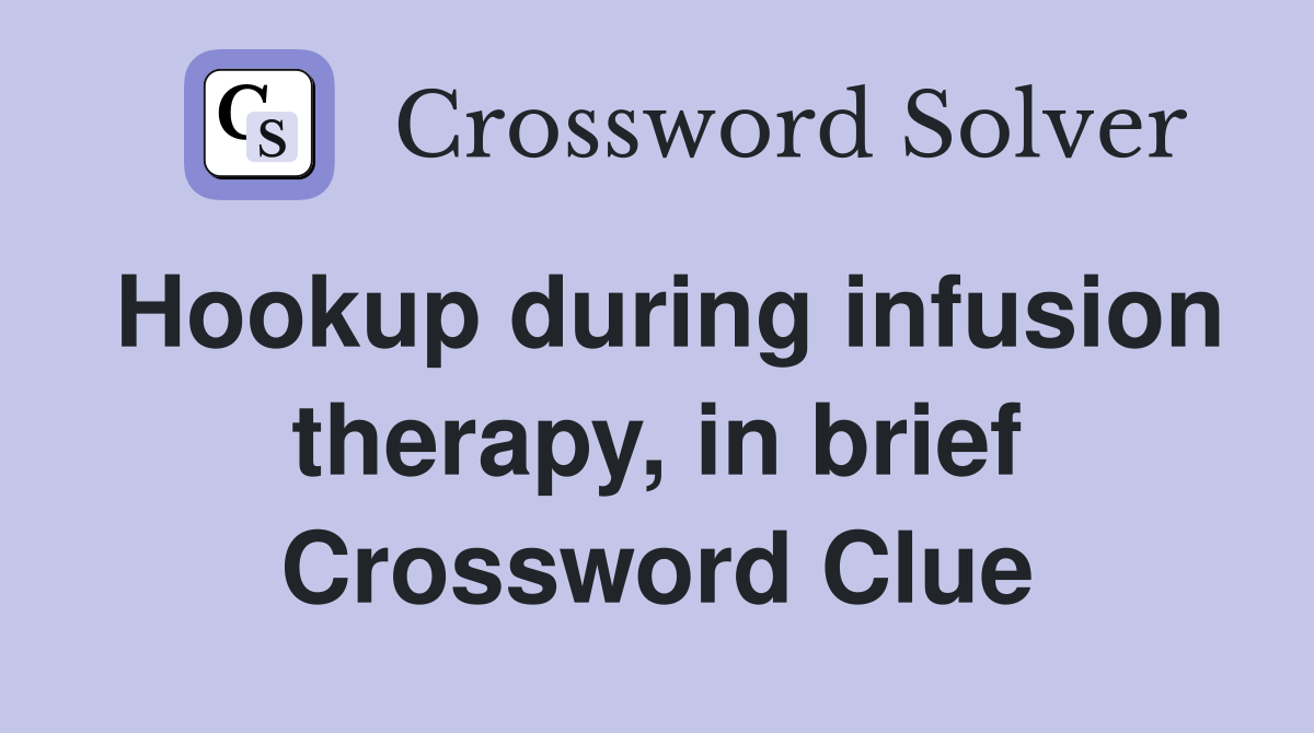 Hookup during infusion therapy, in brief Crossword Clue