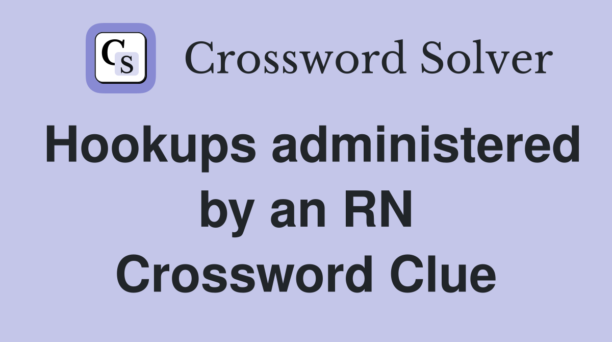 Hookups administered by an RN Crossword Clue