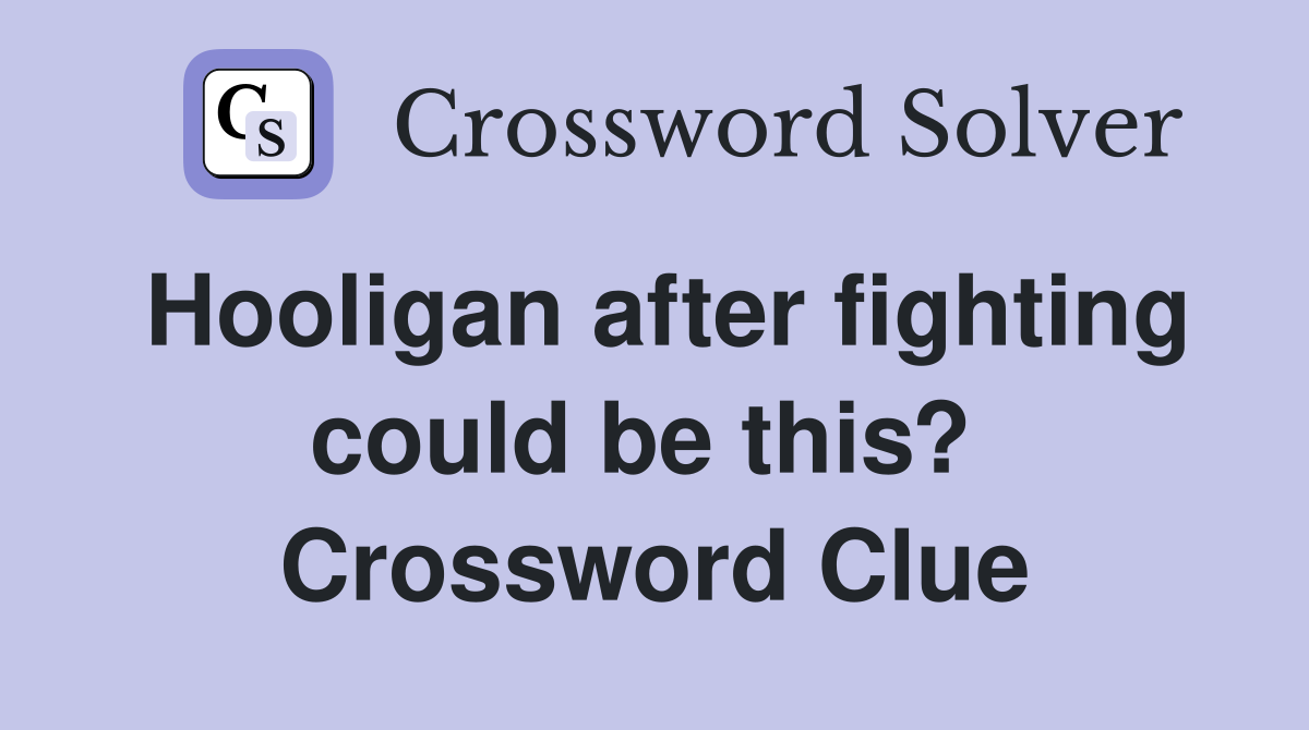 Hooligan after fighting could be this?  Crossword Clue