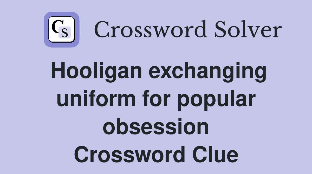 Hooligan exchanging uniform for popular obsession Crossword Clue