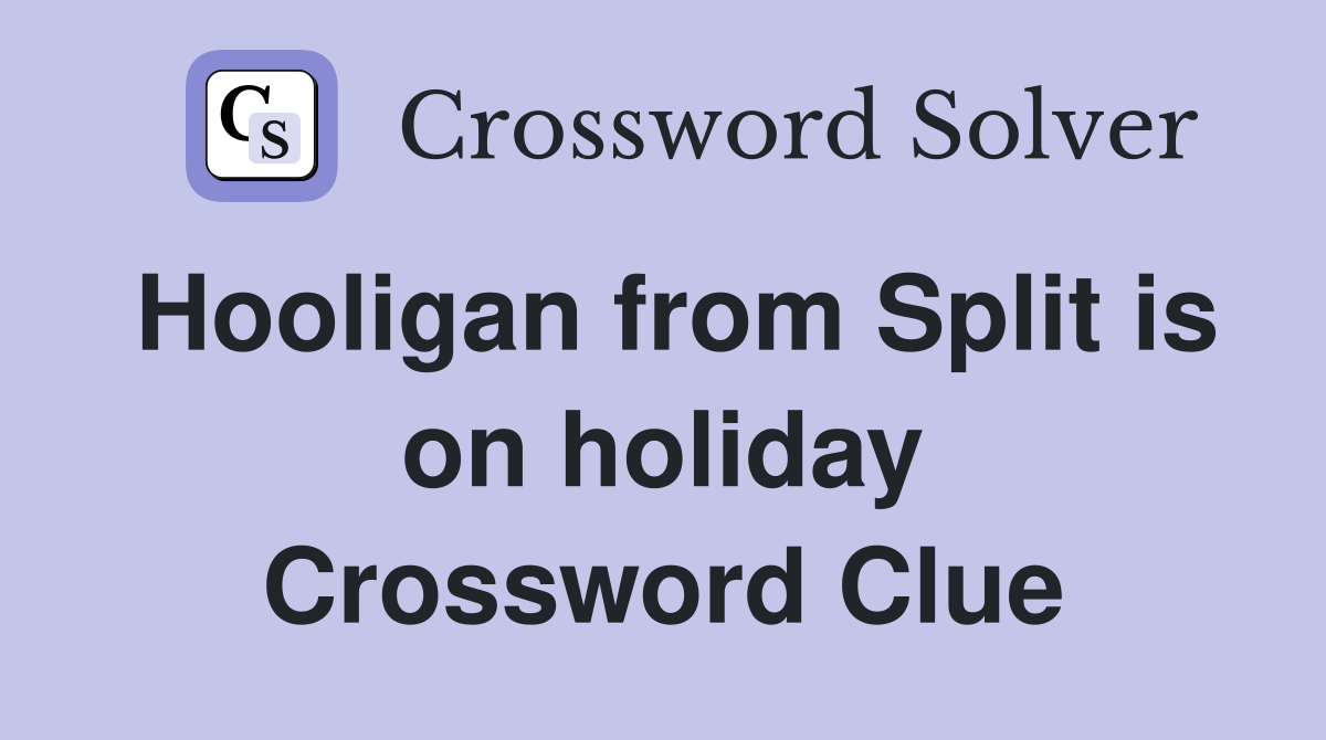 Hooligan from Split is on holiday Crossword Clue