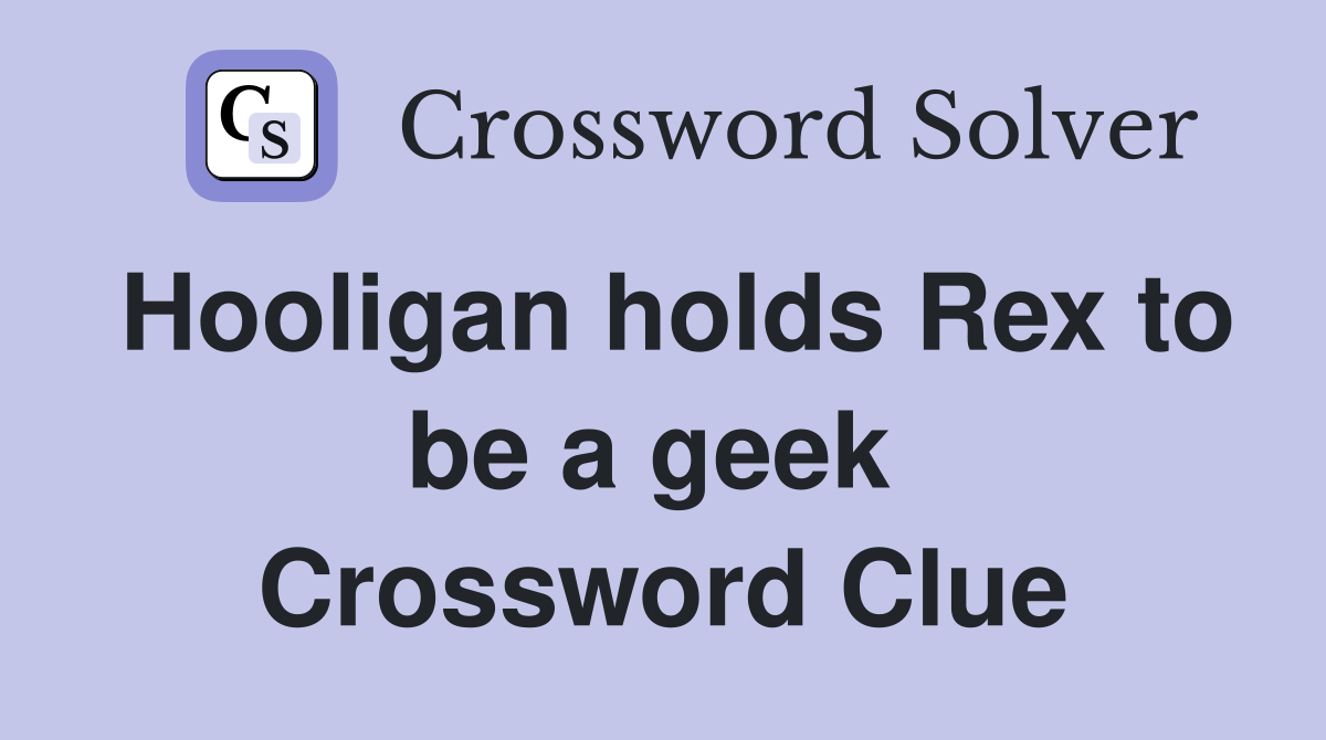 Hooligan holds Rex to be a geek  Crossword Clue