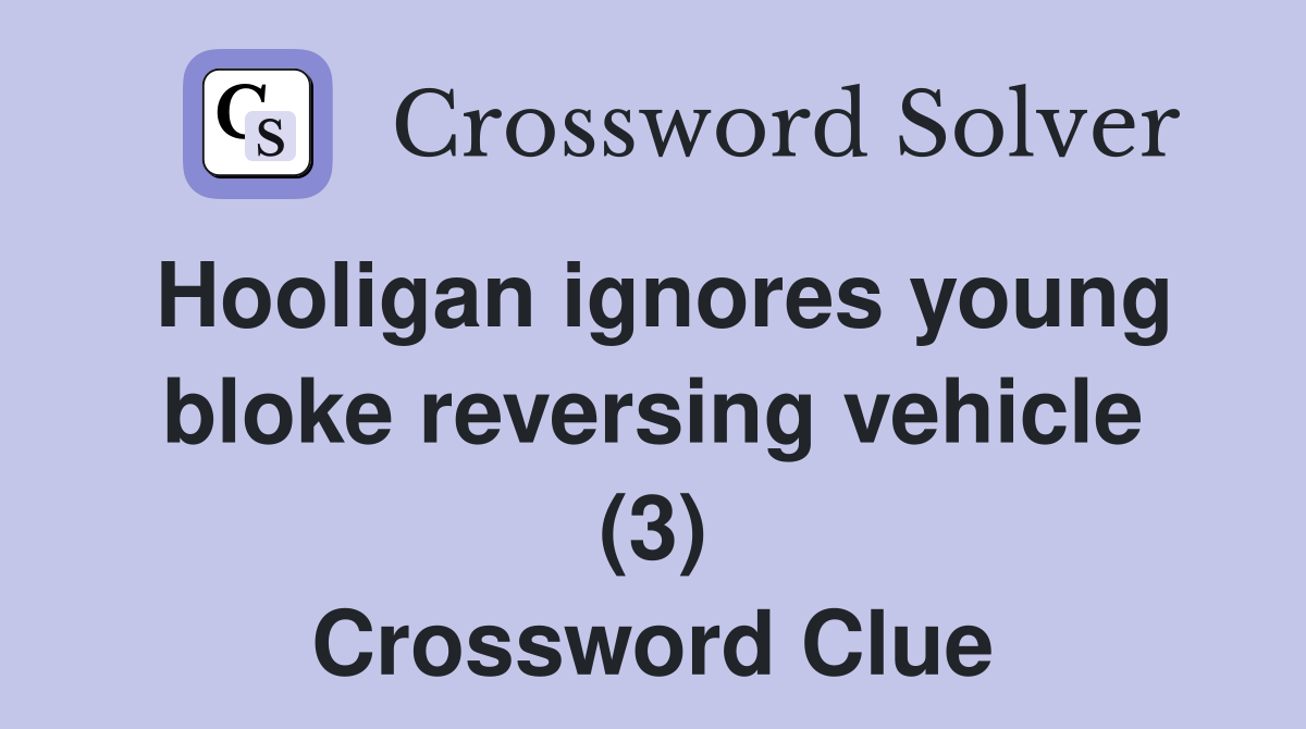 Hooligan ignores young bloke reversing vehicle (3) Crossword Clue