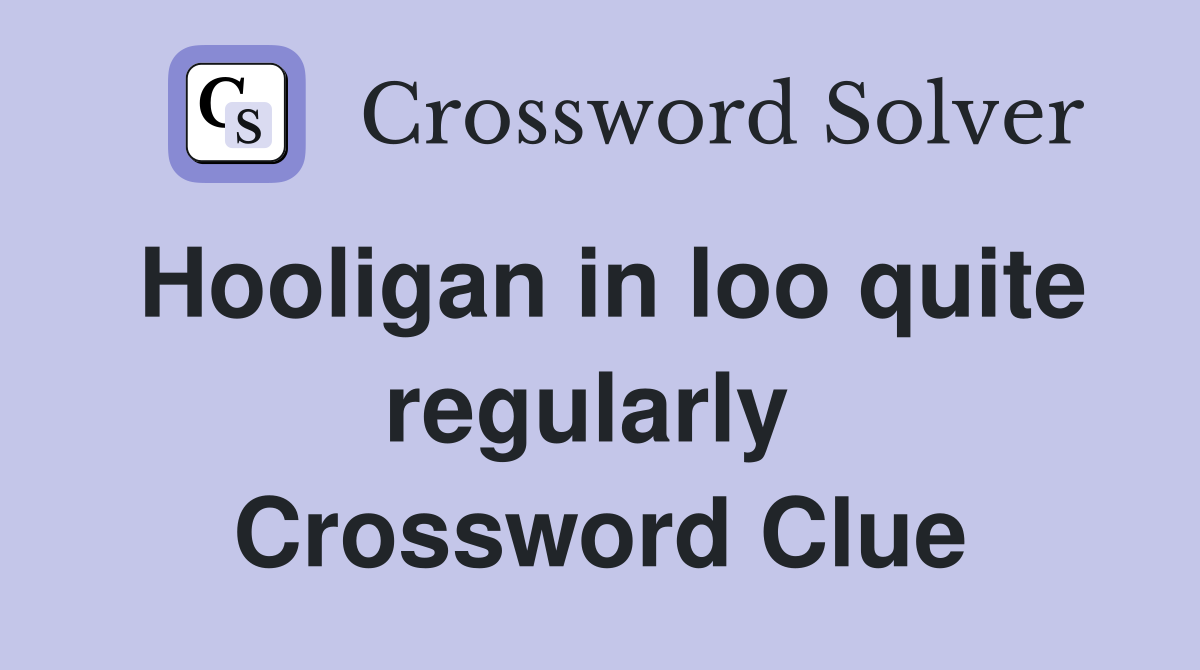 Hooligan in loo quite regularly  Crossword Clue