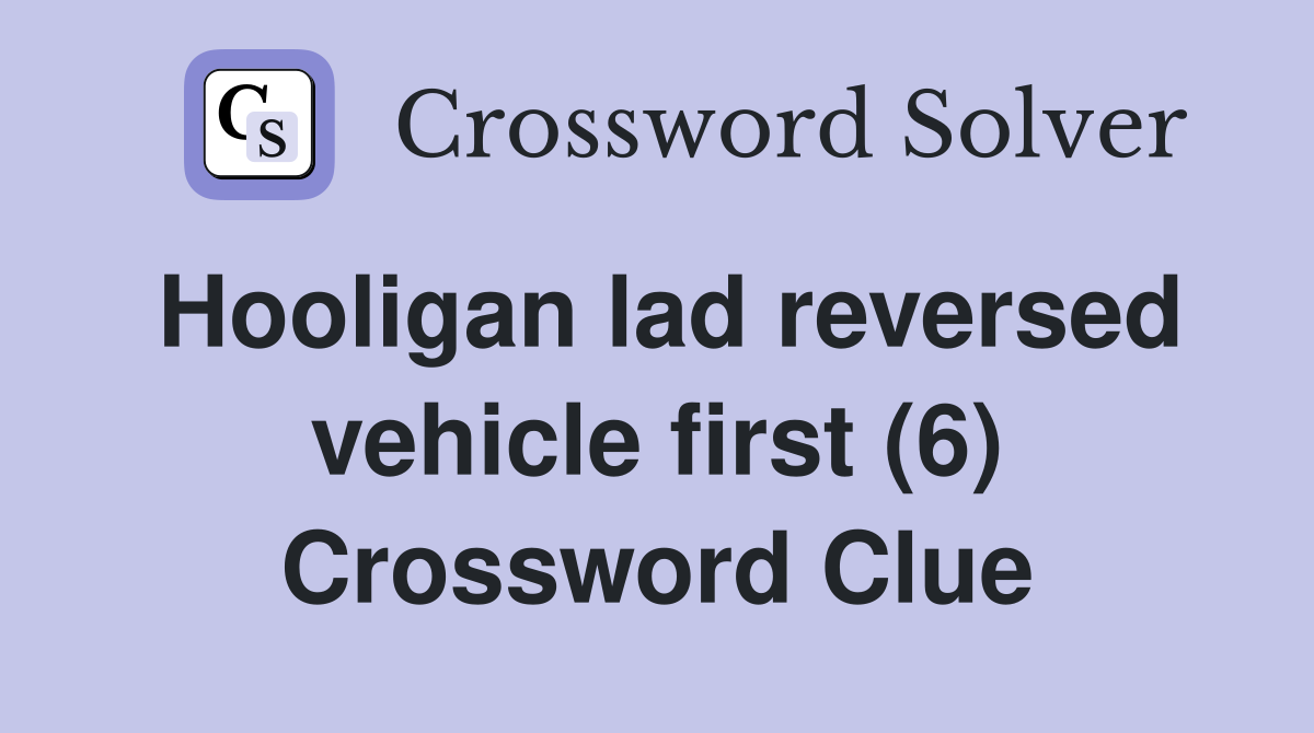 Hooligan lad reversed vehicle first (6) Crossword Clue