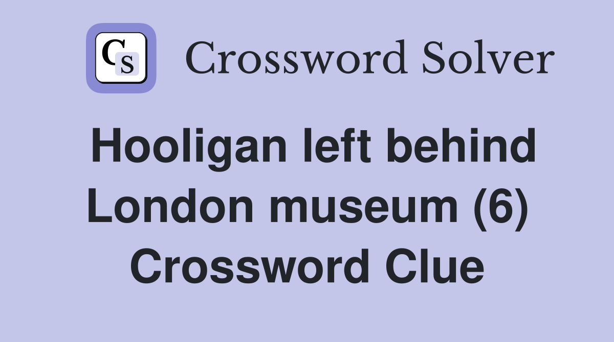 Hooligan left behind London museum (6) Crossword Clue