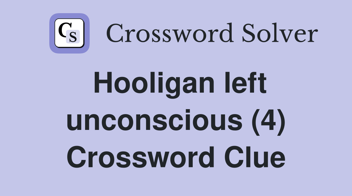 Hooligan left unconscious (4) Crossword Clue