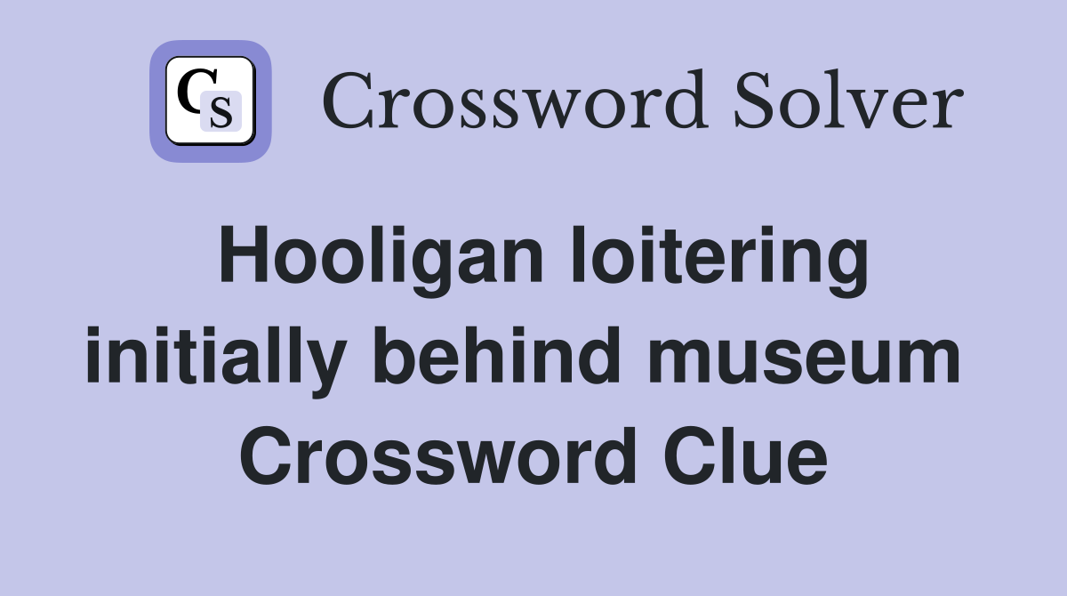 Hooligan loitering initially behind museum  Crossword Clue