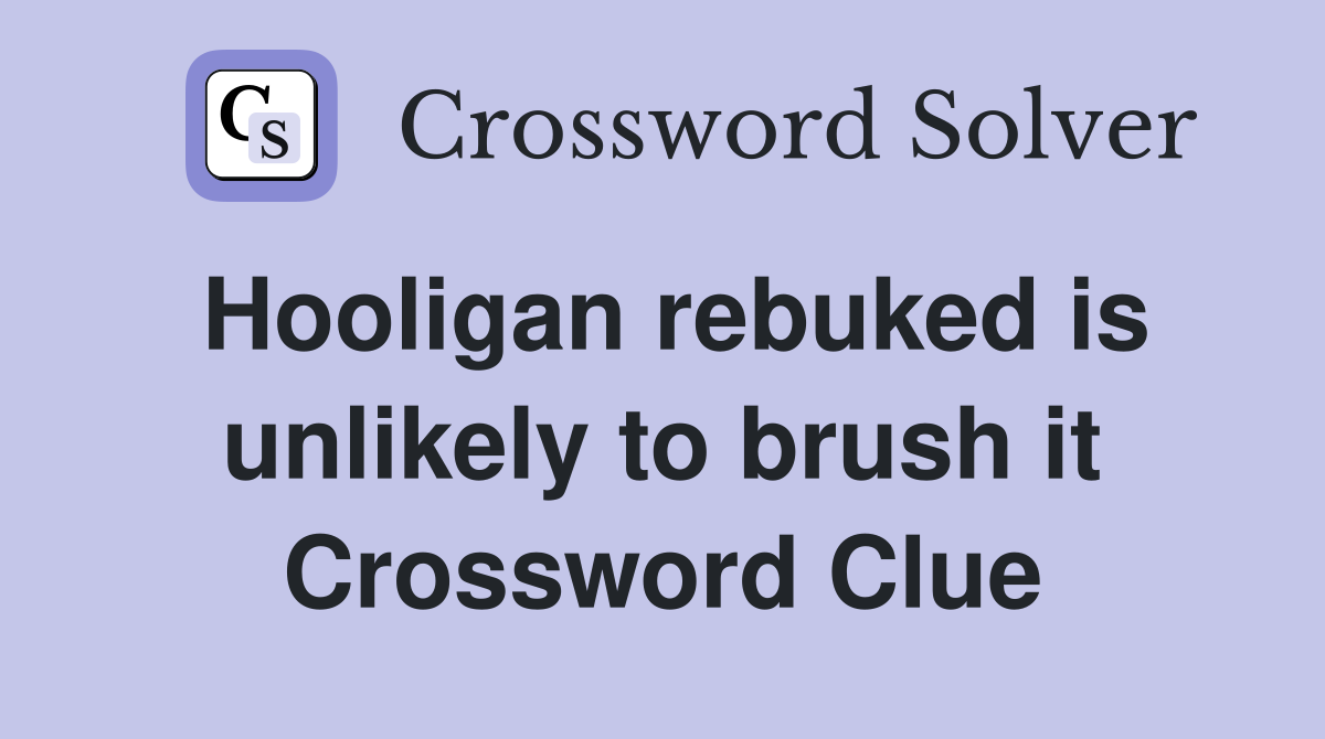 Hooligan rebuked is unlikely to brush it Crossword Clue