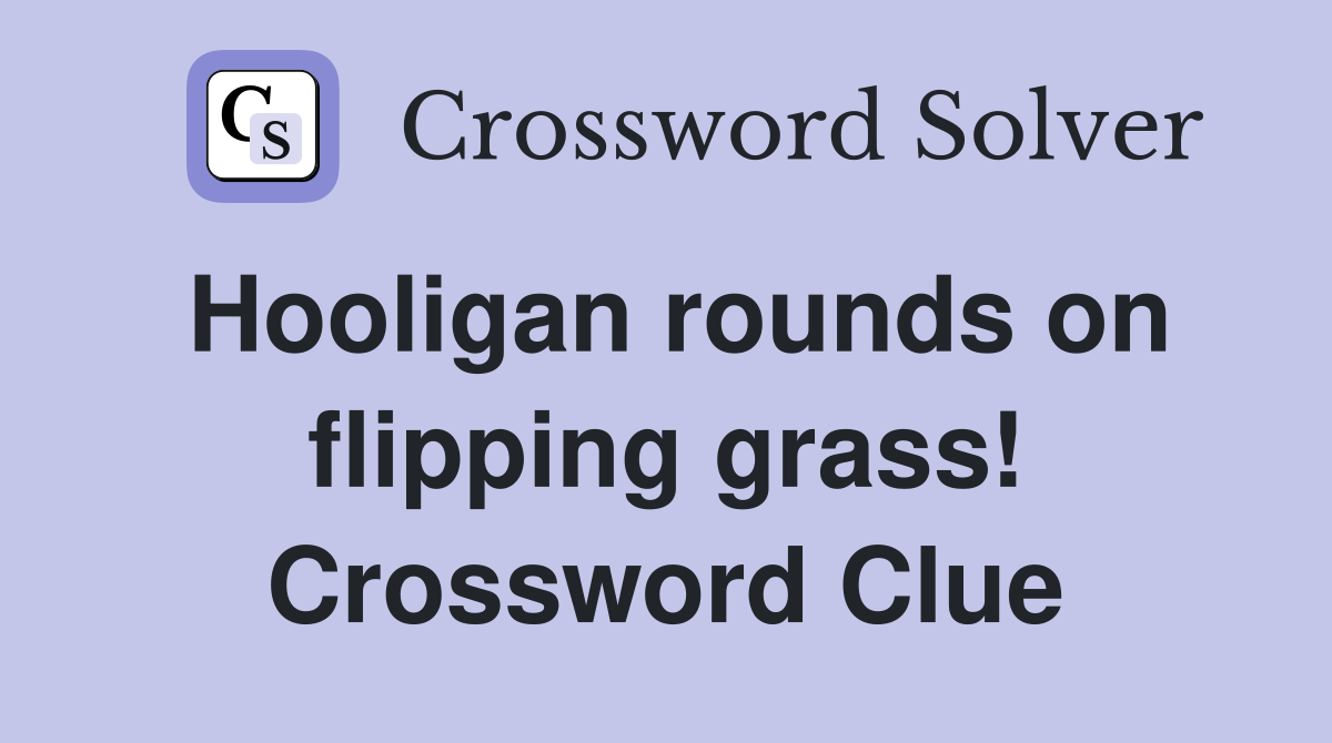 Hooligan rounds on flipping grass! Crossword Clue