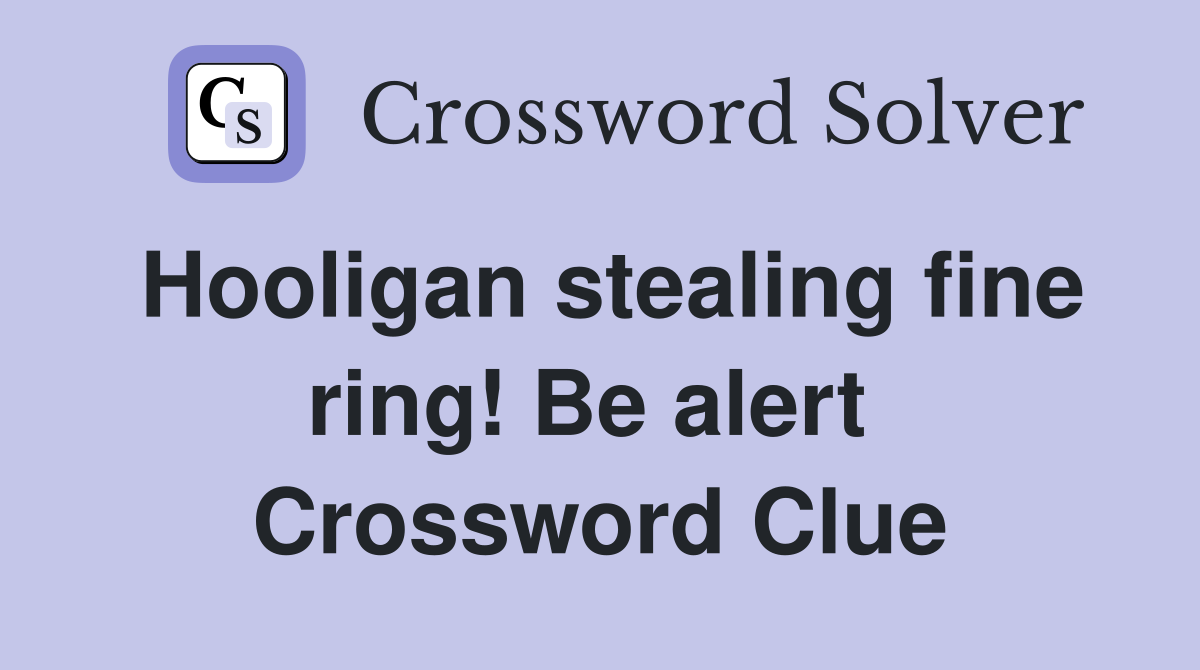 Hooligan stealing fine ring! Be alert  Crossword Clue