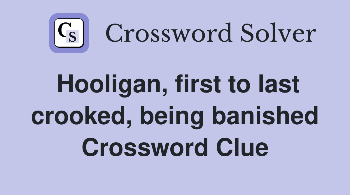 Hooligan, first to last crooked, being banished Crossword Clue