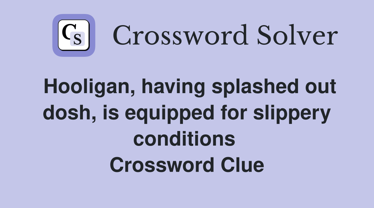 Hooligan, having splashed out dosh, is equipped for slippery conditions  Crossword Clue