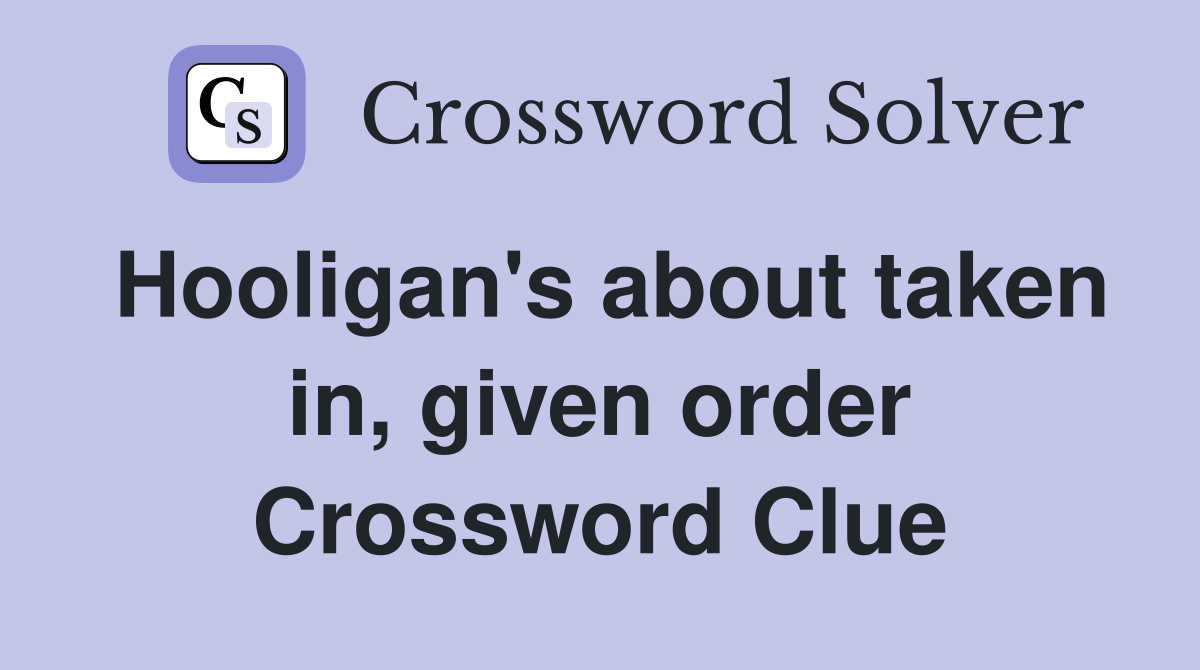 Hooligan's about taken in, given order Crossword Clue
