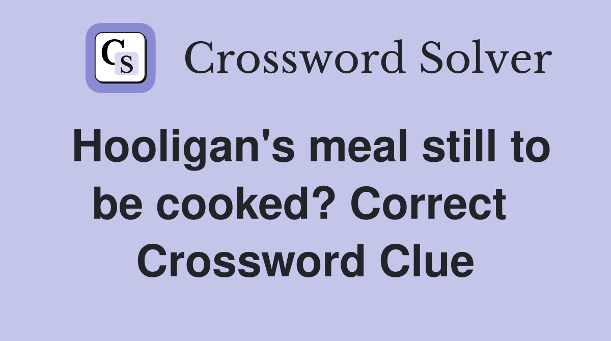Hooligan's meal still to be cooked? Correct  Crossword Clue
