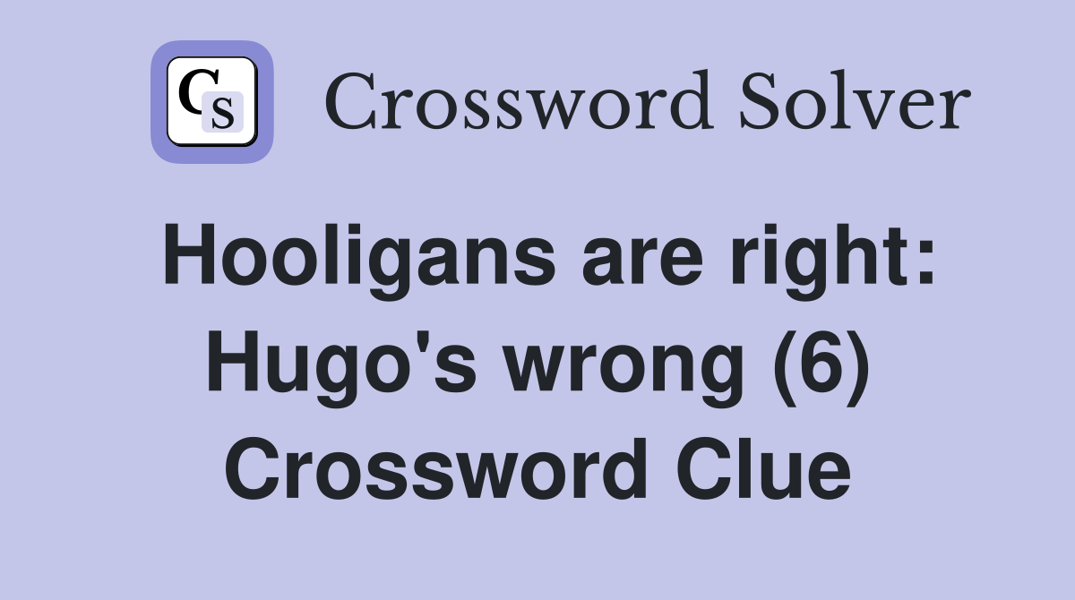 Hooligans are right: Hugo's wrong (6) Crossword Clue