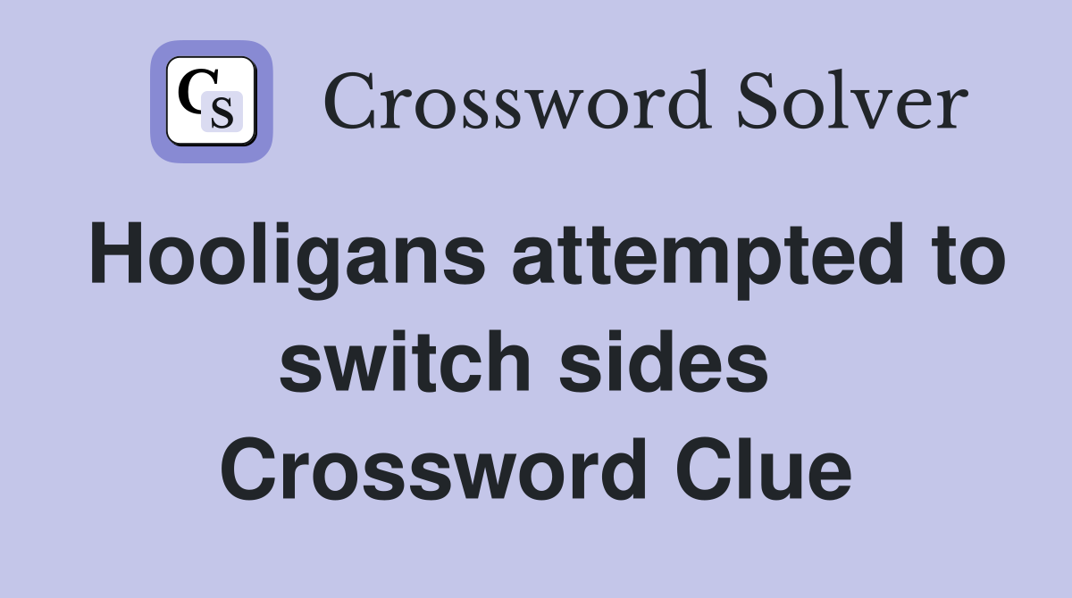 Hooligans attempted to switch sides  Crossword Clue