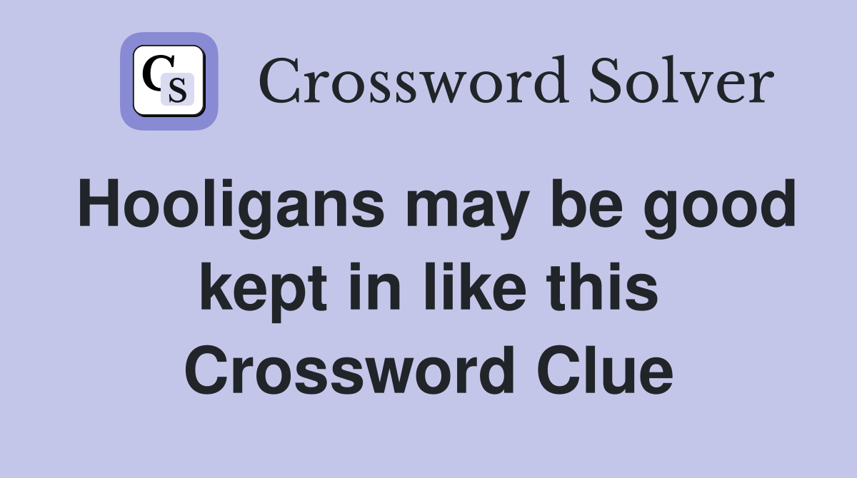 Hooligans may be good kept in like this Crossword Clue