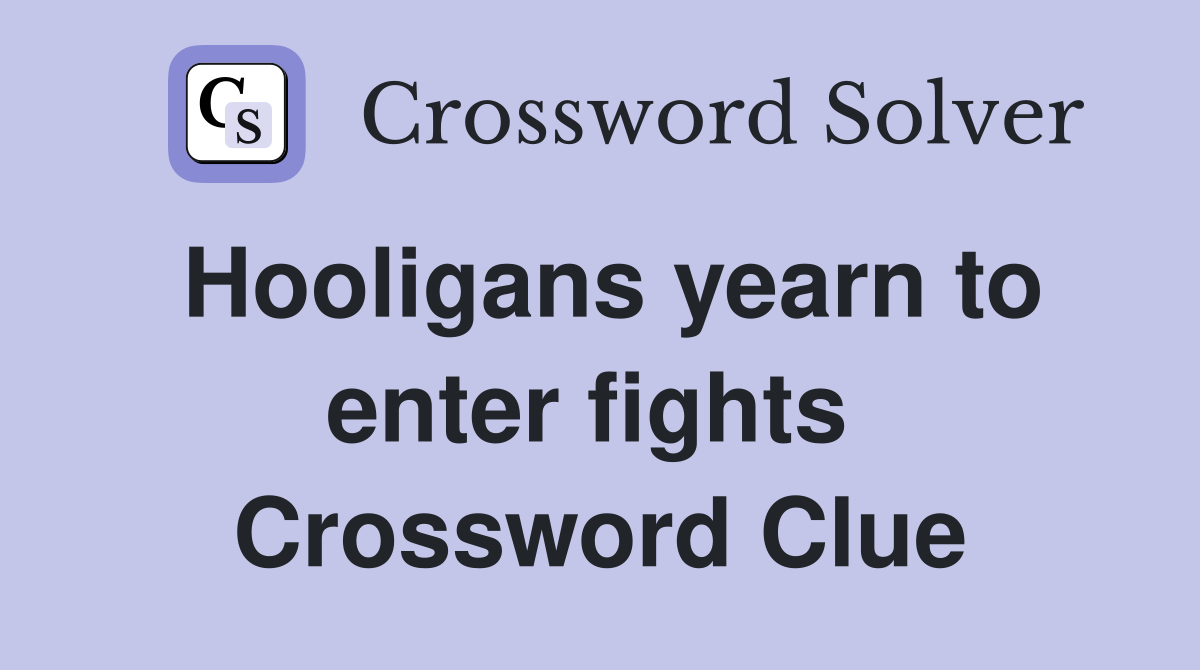 Hooligans yearn to enter fights  Crossword Clue