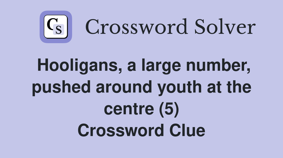 Hooligans, a large number, pushed around youth at the centre (5) Crossword Clue