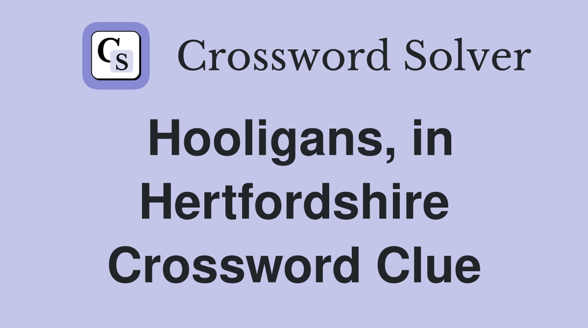 Hooligans, in Hertfordshire Crossword Clue