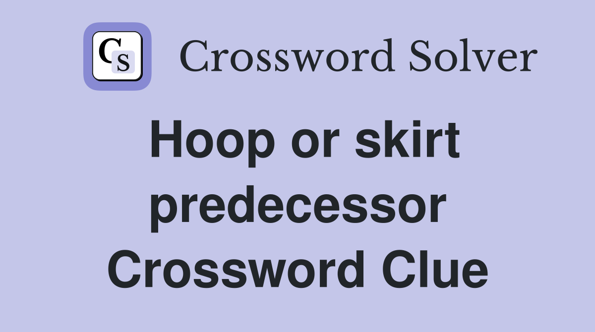 Hoop or skirt predecessor Crossword Clue