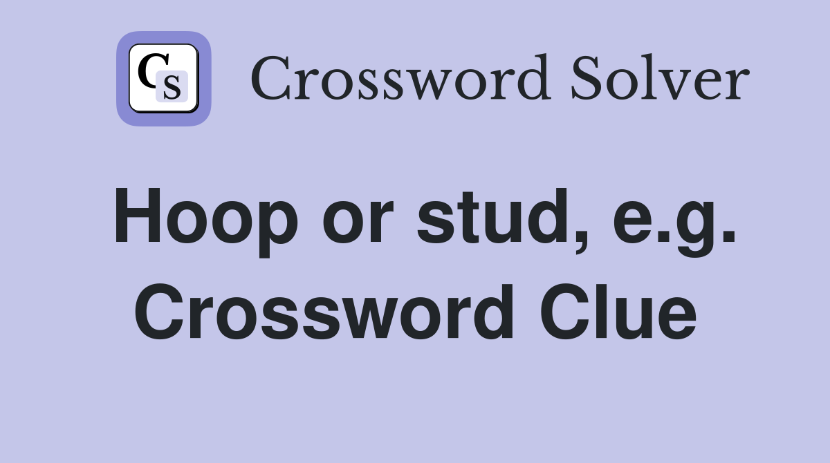 Hoop or stud, e.g. Crossword Clue