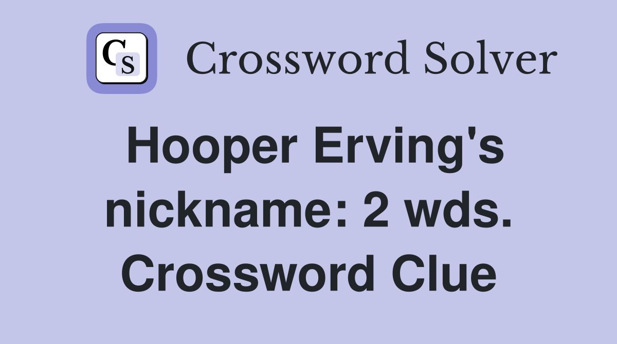 Hooper Erving's nickname: 2 wds. Crossword Clue