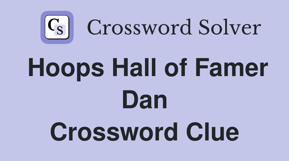 Hoops Hall of Famer Dan Crossword Clue