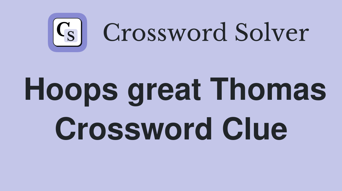 Hoops great Thomas Crossword Clue