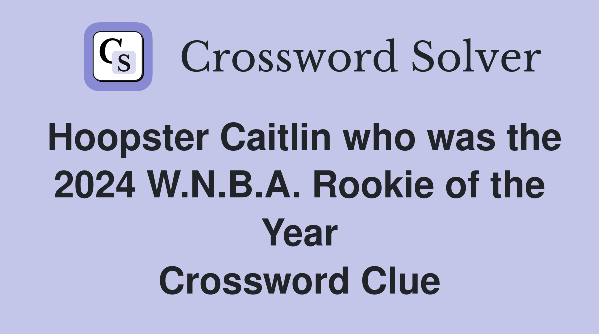 Hoopster Caitlin who was the 2024 W.N.B.A. Rookie of the Year Crossword Clue