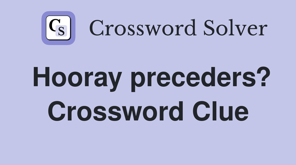 Hooray preceders? Crossword Clue