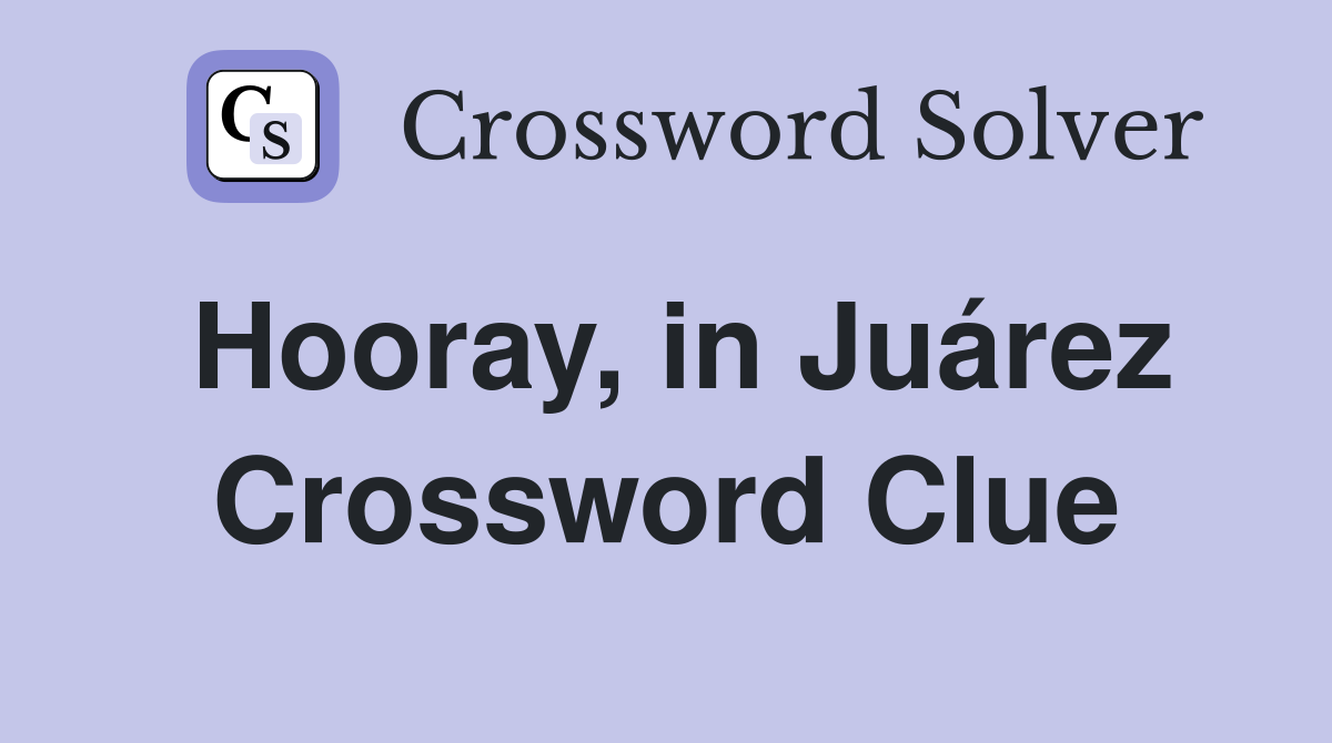 Hooray, in Juárez Crossword Clue