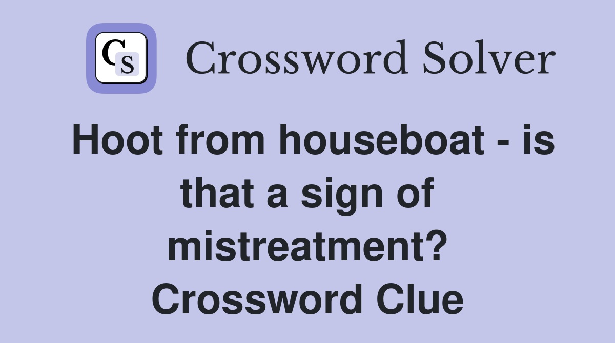 Hoot from houseboat - is that a sign of mistreatment? Crossword Clue