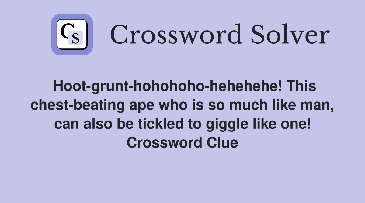 Hoot-grunt-hohohoho-hehehehe! This chest-beating ape who is so much like man, can also be tickled to giggle like one! Crossword Clue