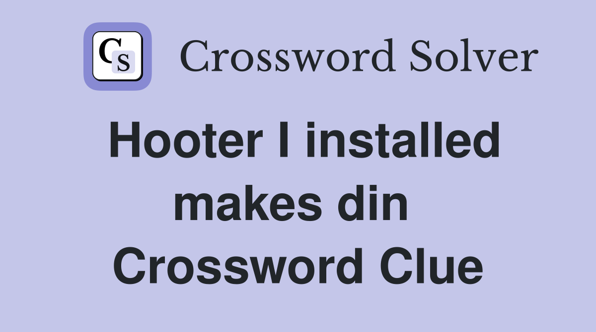 Hooter I installed makes din  Crossword Clue